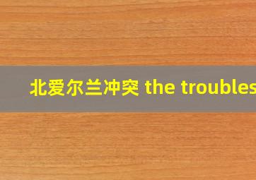 北爱尔兰冲突 the troubles